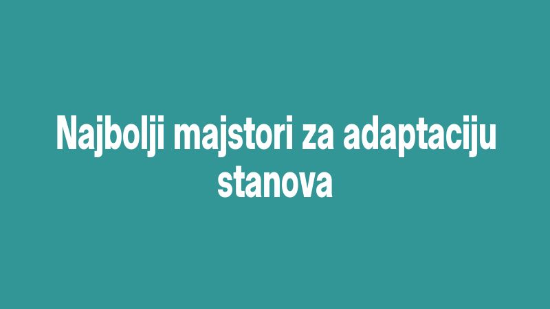 Najbolji majstori za adaptaciju stanova